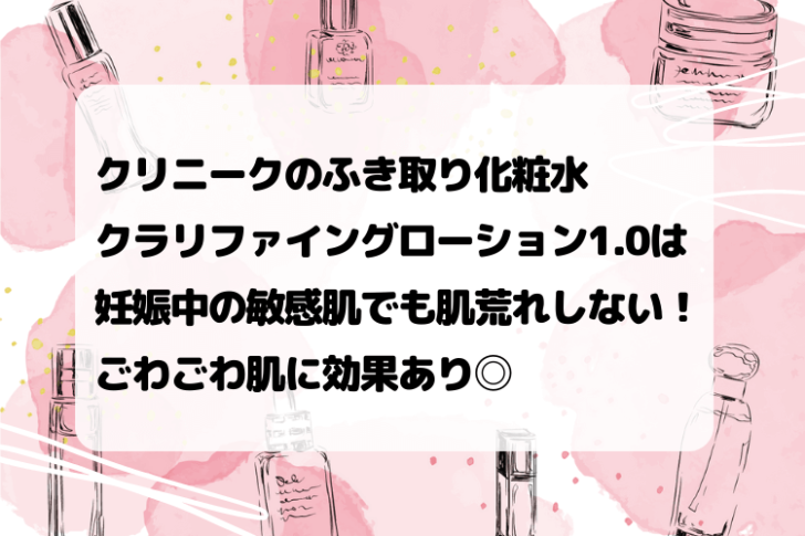 クリニークのふき取り化粧水クラリファイングローション1 0は妊娠中の敏感肌でも肌荒れしない ごわごわ肌に効果あり 妊娠中スキンケア